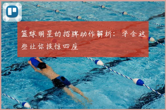 篮球明星的招牌动作解析：学会这些让你技惊四座